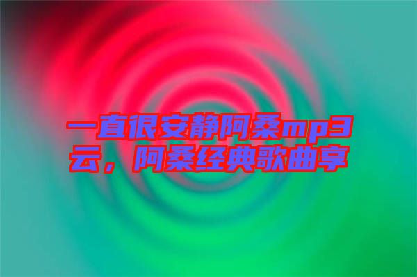 一直很安靜阿桑mp3云，阿桑經(jīng)典歌曲享