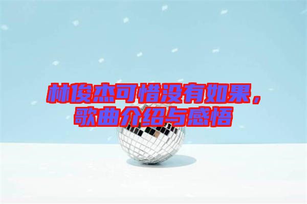林俊杰可惜沒有如果，歌曲介紹與感悟