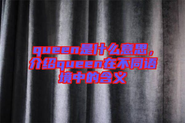 queen是什么意思，介紹queen在不同語境中的含義