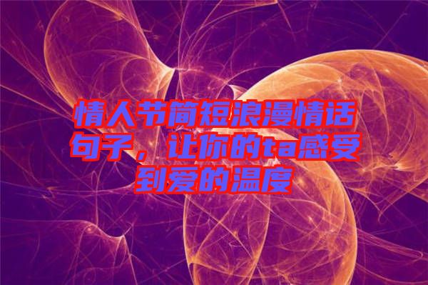 情人節(jié)簡短浪漫情話句子，讓你的ta感受到愛的溫度