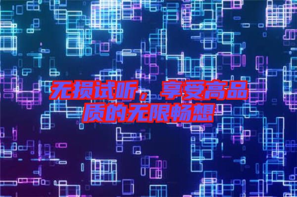 無(wú)損試聽(tīng)，享受高品質(zhì)的無(wú)限暢想