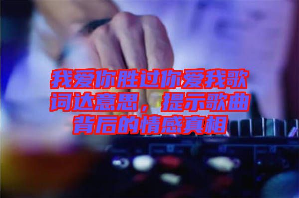 我愛你勝過你愛我歌詞達(dá)意思，提示歌曲背后的情感真相