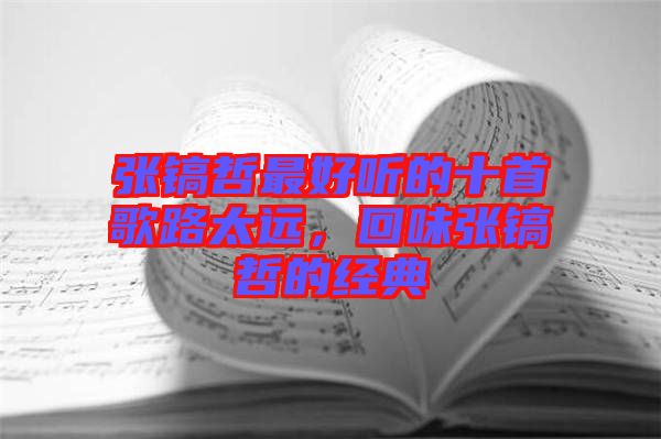 張鎬哲最好聽的十首歌路太遠(yuǎn)，回味張鎬哲的經(jīng)典