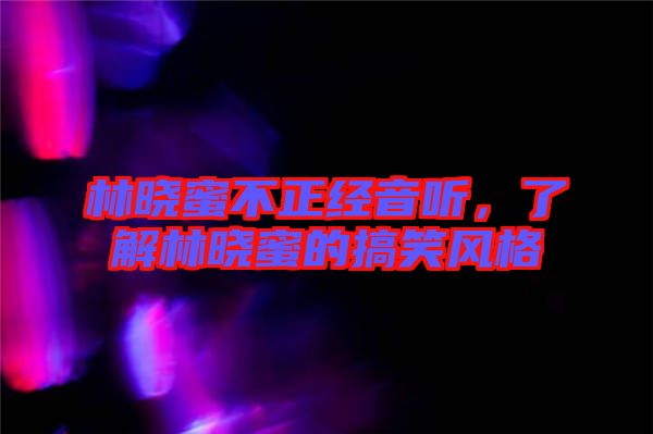 林曉蜜不正經(jīng)音聽，了解林曉蜜的搞笑風格