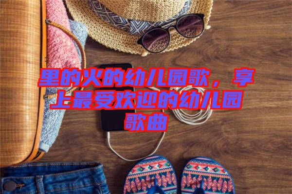 里的火的幼兒園歌，享上最受歡迎的幼兒園歌曲