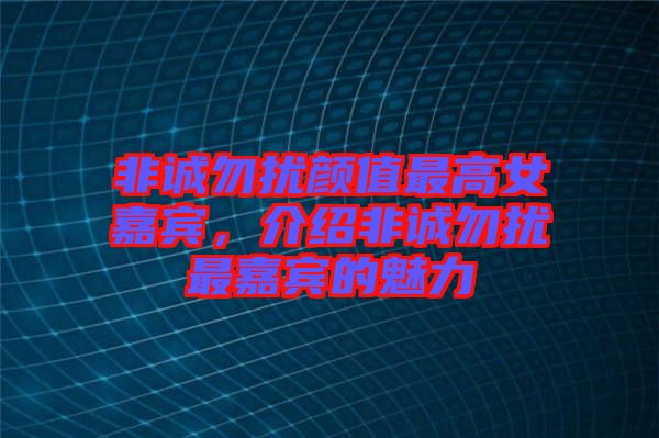 非誠勿擾顏值最高女嘉賓，介紹非誠勿擾最嘉賓的魅力