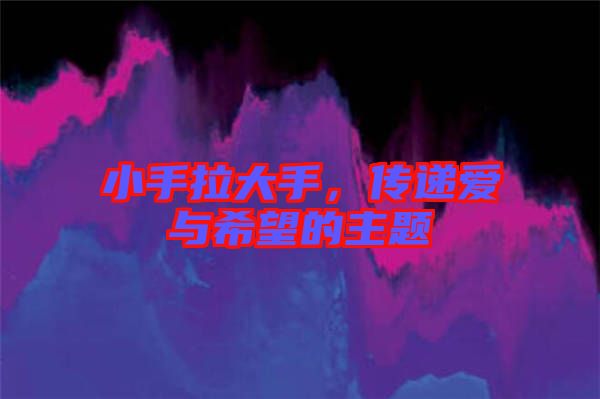 小手拉大手，傳遞愛(ài)與希望的主題