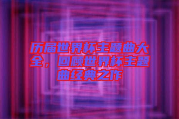 歷屆世界杯主題曲大全，回顧世界杯主題曲經典之作