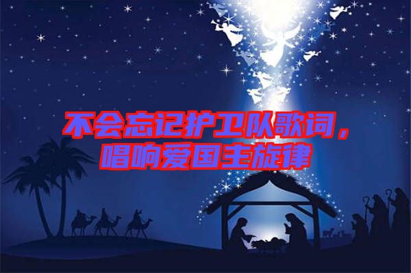 不會(huì)忘記護(hù)衛(wèi)隊(duì)歌詞，唱響愛國(guó)主旋律