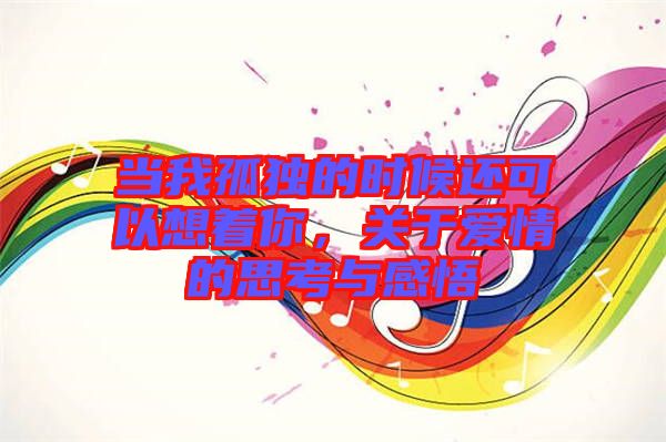 當我孤獨的時候還可以想著你，關(guān)于愛情的思考與感悟