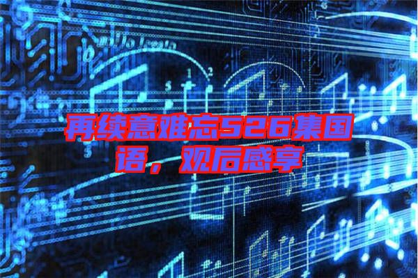 再續(xù)意難忘526集國(guó)語，觀后感享