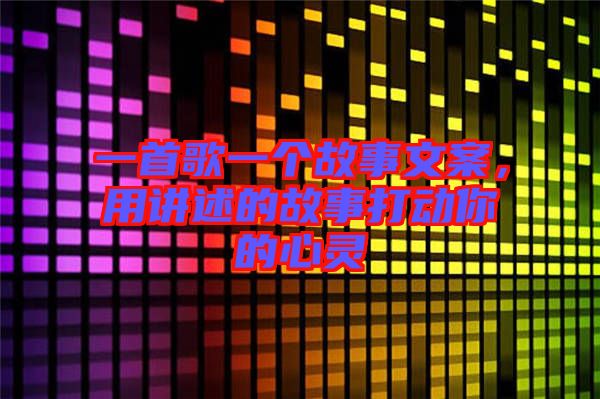 一首歌一個故事文案，用講述的故事打動你的心靈