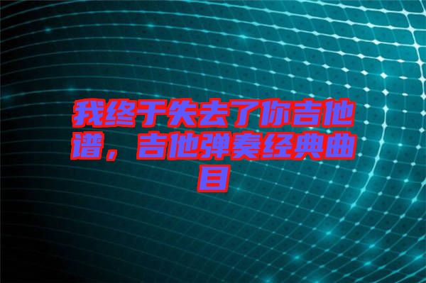 我終于失去了你吉他譜，吉他彈奏經典曲目