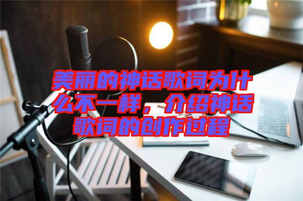 美麗的神話歌詞為什么不一樣，介紹神話歌詞的創(chuàng)作過程