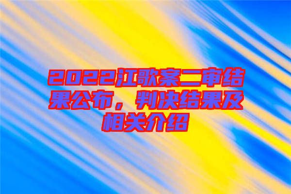 2022江歌案二審結(jié)果公布，判決結(jié)果及相關(guān)介紹