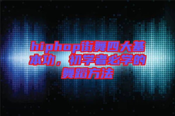 hiphop街舞四大基本功，初學者必學的舞蹈方法
