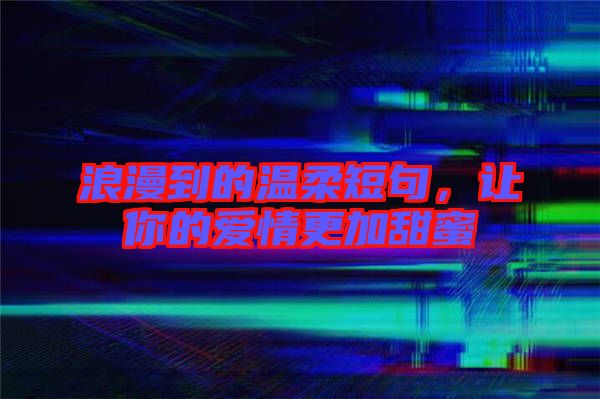 浪漫到的溫柔短句，讓你的愛情更加甜蜜