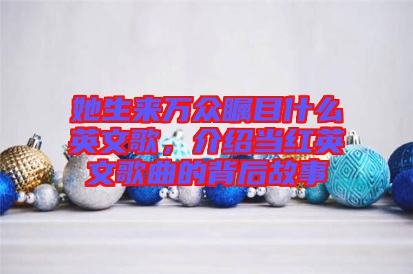 她生來萬眾矚目什么英文歌，介紹當(dāng)紅英文歌曲的背后故事