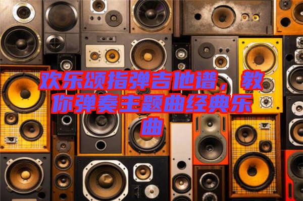 歡樂頌指彈吉他譜，教你彈奏主題曲經(jīng)典樂曲