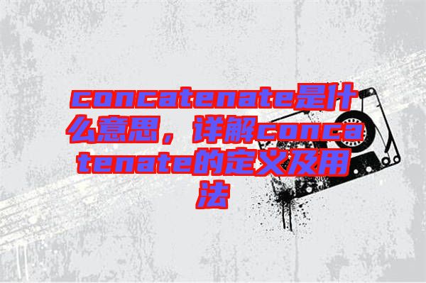 concatenate是什么意思，詳解concatenate的定義及用法