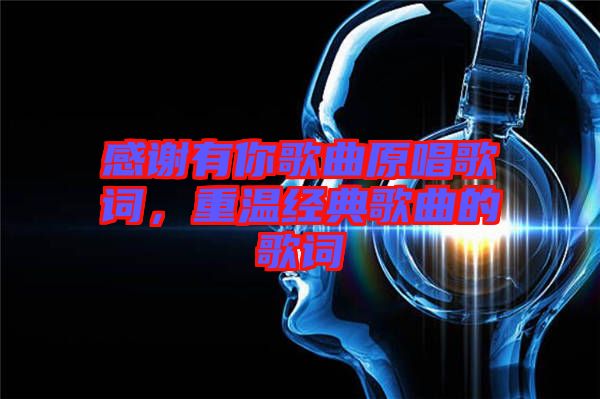 感謝有你歌曲原唱歌詞，重溫經(jīng)典歌曲的歌詞