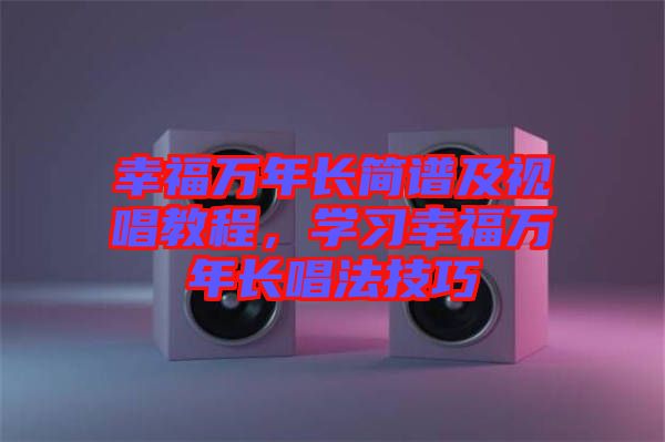 幸福萬年長簡譜及視唱教程，學習幸福萬年長唱法技巧