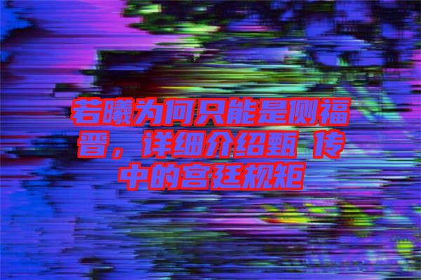 若曦為何只能是側福晉，詳細介紹甄嬛傳中的宮廷規(guī)矩