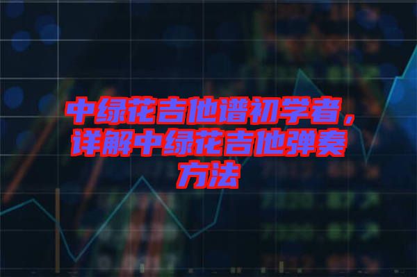 中綠花吉他譜初學(xué)者，詳解中綠花吉他彈奏方法