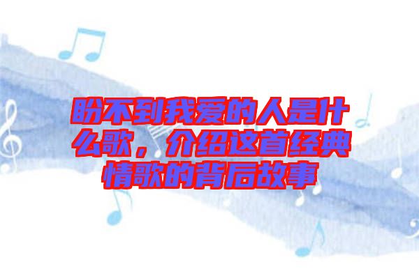 盼不到我愛的人是什么歌，介紹這首經(jīng)典情歌的背后故事