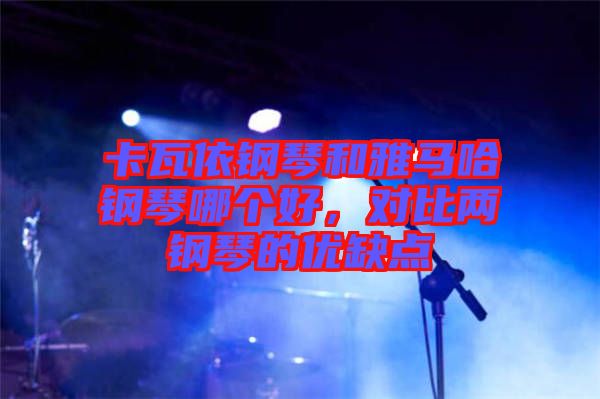 卡瓦依鋼琴和雅馬哈鋼琴哪個好，對比兩鋼琴的優(yōu)缺點