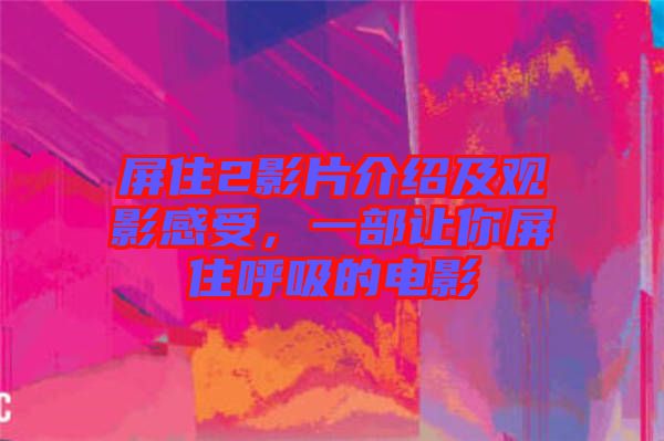 屏住2影片介紹及觀影感受，一部讓你屏住呼吸的電影