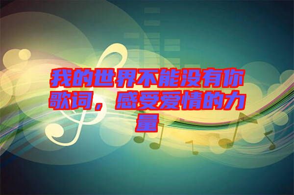 我的世界不能沒(méi)有你歌詞，感受愛(ài)情的力量