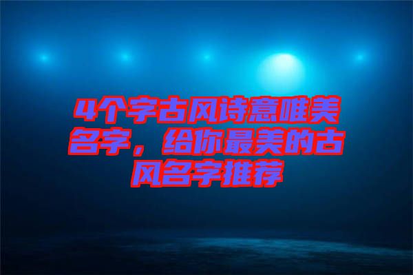 4個字古風詩意唯美名字，給你最美的古風名字推薦