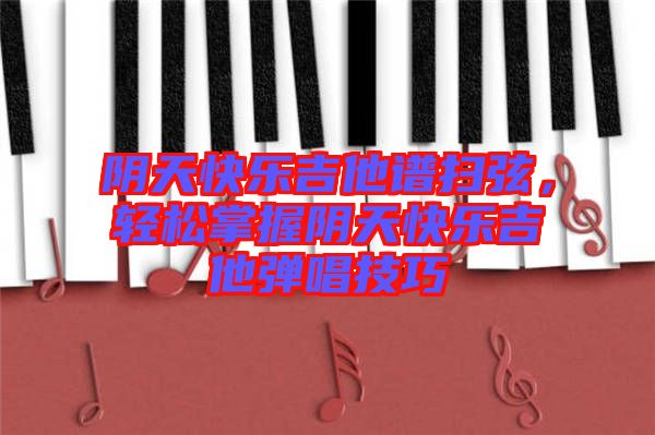 陰天快樂吉他譜掃弦，輕松掌握陰天快樂吉他彈唱技巧