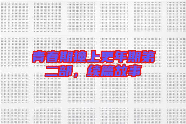青春期撞上更年期第二部，續(xù)篇故事