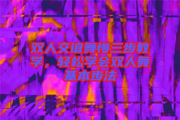 雙人交誼舞慢三步教學(xué)，輕松學(xué)會雙人舞基本步法