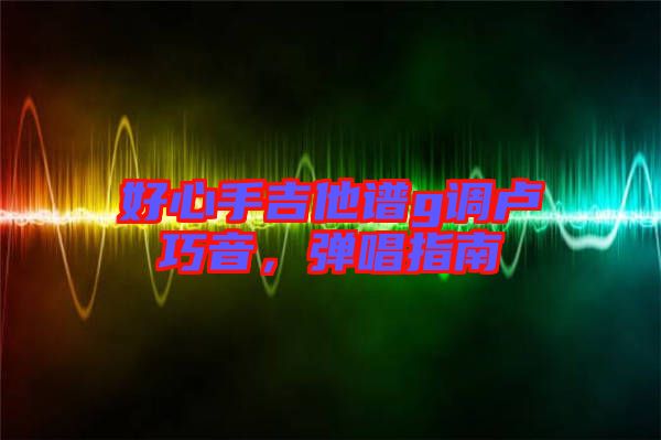 好心手吉他譜g調盧巧音，彈唱指南