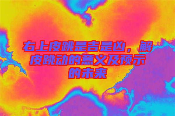 右上皮跳是吉是兇，解皮跳動的意義及預(yù)示的未來