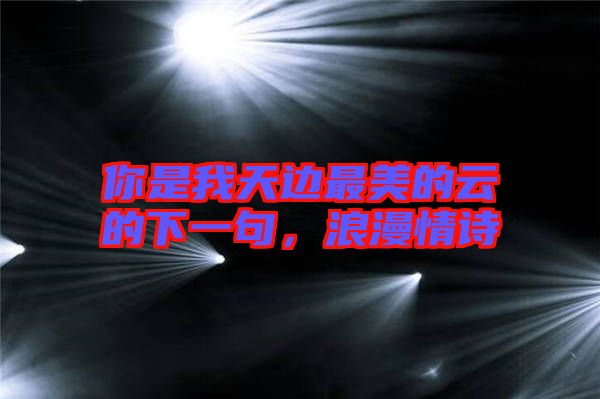 你是我天邊最美的云的下一句，浪漫情詩