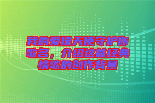 我的愛像天使守護你歌名，介紹這首經典情歌的創(chuàng)作背景