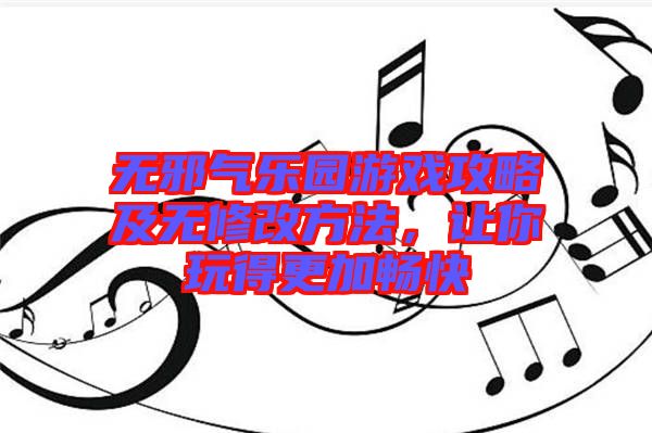 無邪氣樂園游戲攻略及無修改方法，讓你玩得更加暢快