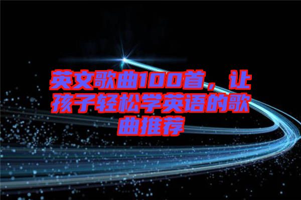 英文歌曲100首，讓孩子輕松學(xué)英語的歌曲推薦