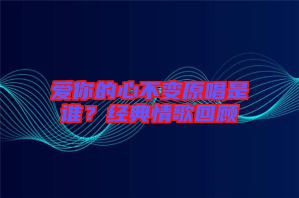 愛(ài)你的心不變?cè)钦l(shuí)？經(jīng)典情歌回顧