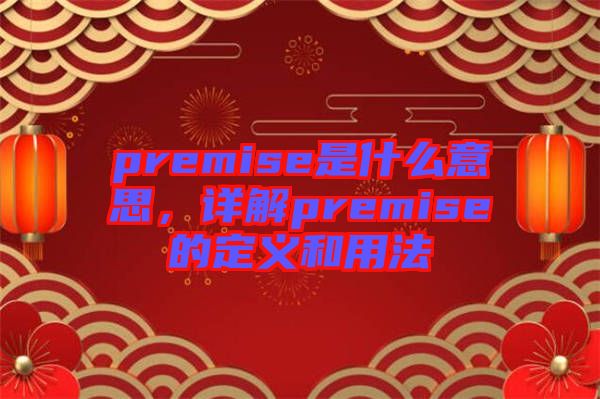 premise是什么意思，詳解premise的定義和用法