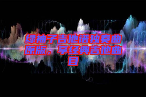 綠袖子吉他譜獨奏曲原版，享經(jīng)典吉他曲目