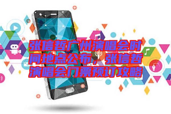 張信哲廣州演唱會(huì)時(shí)間地點(diǎn)公布，張信哲演唱會(huì)門票預(yù)訂攻略