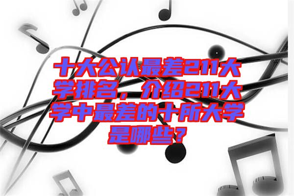 十大公認(rèn)最差211大學(xué)排名，介紹211大學(xué)中最差的十所大學(xué)是哪些？