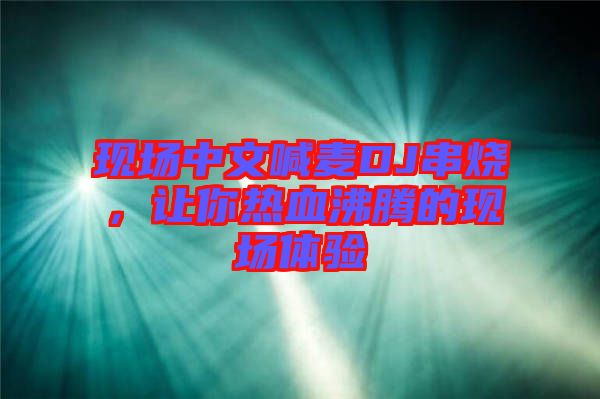 現(xiàn)場中文喊麥DJ串燒，讓你熱血沸騰的現(xiàn)場體驗
