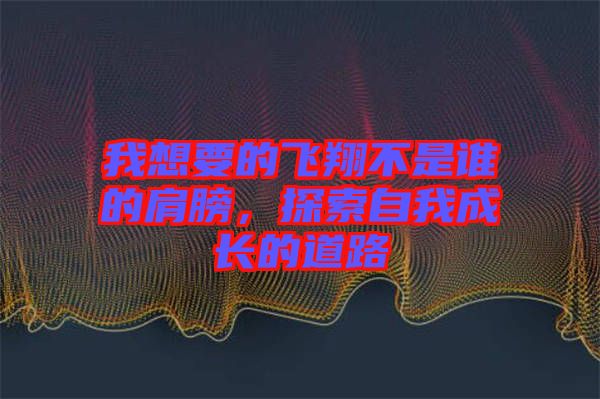 我想要的飛翔不是誰的肩膀，探索自我成長(zhǎng)的道路