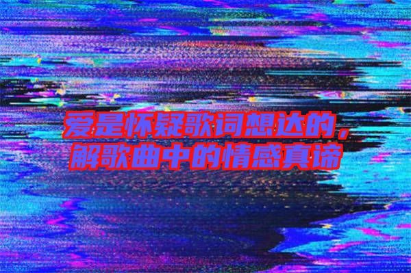愛是懷疑歌詞想達的，解歌曲中的情感真諦